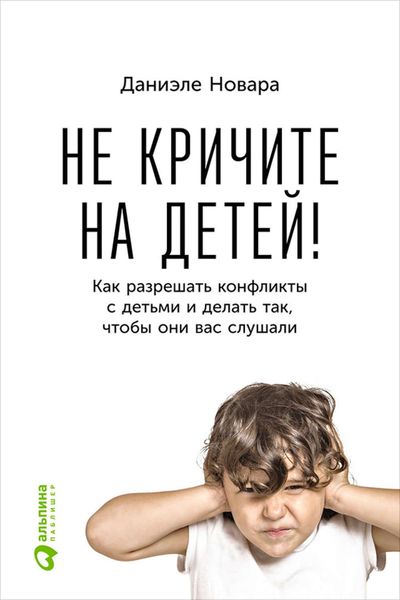 Обложка книги  «Не кричите на детей! Как разрешать конфликты с детьми и делать так, чтобы они вас слушали»