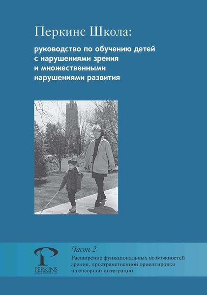 Обложка книги  «Перкинс Школа: руководство по обучению детей с нарушениями зрения и множественными нарушениями развития. Часть 2. Расширение функциональных возможностей зрения, пространственной ориентировки и сенсорной интеграции»