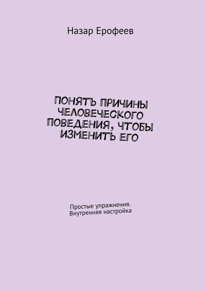 Обложка книги «Понять причины человеческого поведения, чтобы изменить его. Простые упражнения. Внутренняя настройка»