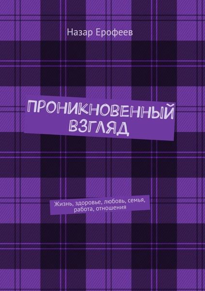 Обложка книги «Проникновенный взгляд. Жизнь, здоровье, любовь, семья, работа, отношения»