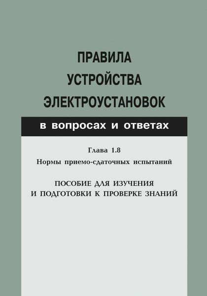 Обложка книги  «Правила устройства электроустановок в вопросах и ответах. Глава 1.8. Нормы приемо-сдаточных испытаний. Пособие для изучения и подготовки к проверке знаний»