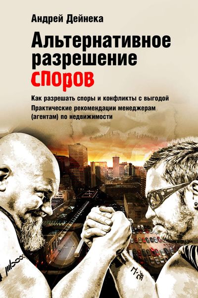 Обложка книги  «Альтернативное разрешение споров. Как разрешать споры и конфликты с выгодой. Практические рекомендации менеджерам (агентам) по недвижимости»