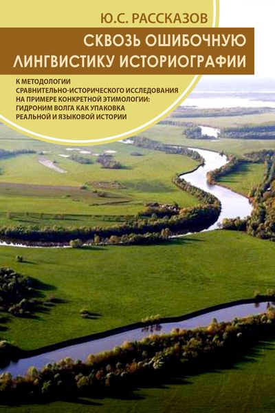 Обложка книги  «Сквозь ошибочную лингвистику историографии.К методологии сравнительно-исторического исследования на примере конкретной этимологии: гидроним Волга как упаковка реальной и языковой истории»