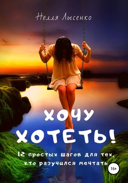 Обложка книги «Хочу хотеть! 12 простых шагов для тех, кто разучился мечтать»