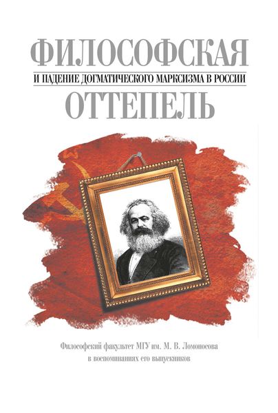 Обложка книги  «Философская оттепель и падение догматического марксизма в России. Философский факультет МГУ им. М. В. Ломоносова в воспоминаниях его выпускников»