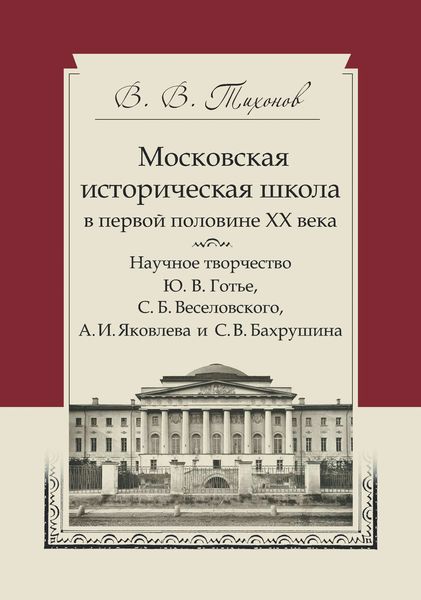 Обложка книги  «Московская историческая школа в первой половине XX века. Научное творчество Ю. В. Готье, С. Б. Веселовского, А. И. Яковлева и С. В. Бахрушина»