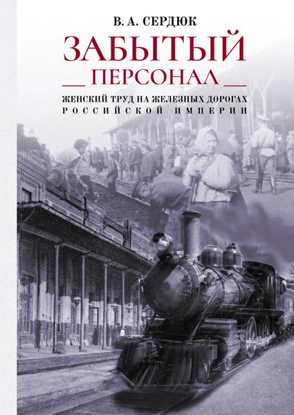 Обложка книги  ««Забытый персонал»: женский труд на железных дорогах Российской империи»