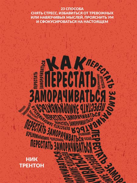 Обложка книги «Как перестать заморачиваться. 23 способа снять стресс, избавиться от тревожных или навязчивых мыслей, прояснить ум и сфокусироваться на настоящем»