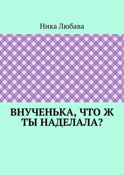 Обложка книги «Внученька, что ж ты наделала? Серия «Любомирин Парк»»