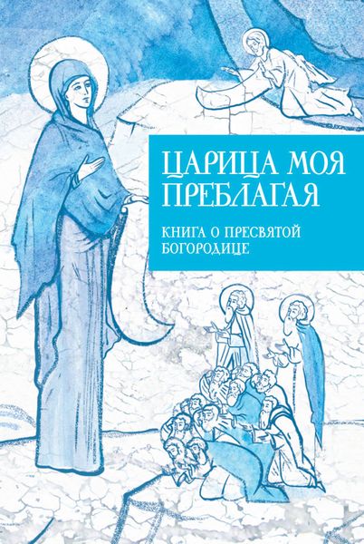 Обложка книги  «Царица моя Преблагая. Книга о Пресвятой Богородице»