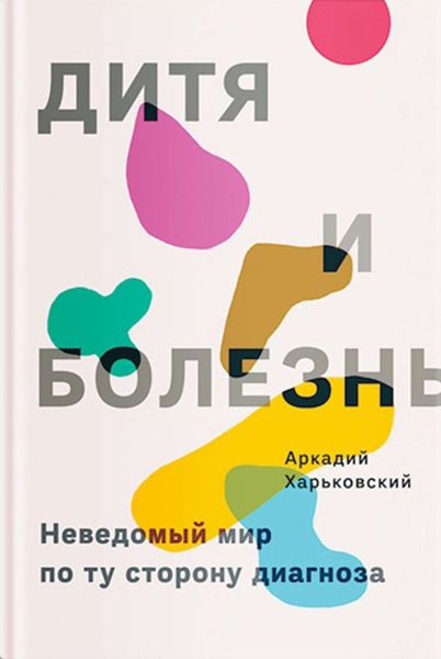 Обложка книги  «Дитя и болезнь. Неведомый мир по ту сторону диагноза»