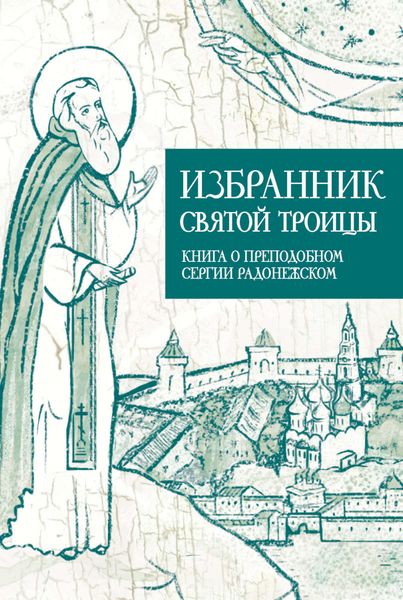 Обложка книги  «Избранник Святой Троицы. Книга о Преподобном Сергии Радонежском»