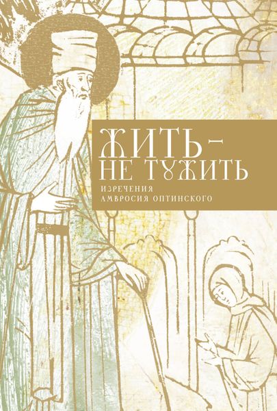 Обложка книги «Жить – не тужить. Изречения Амвросия Оптинского»
