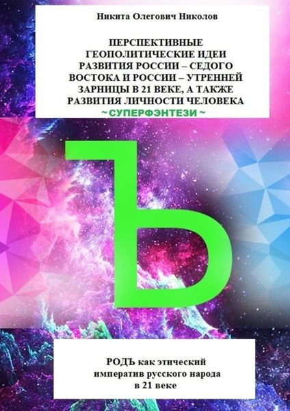 Обложка книги «Перспективные геополитические идеи развития России: «Седого Востока» и России, утренней зарницы в 21 веке, а также развития личности человека. Суперфэнтези. РОДЪ как этический императив русского народа в 21 веке»