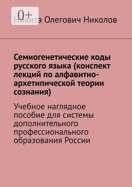 Обложка книги «Семиогенетические коды русского языка (конспект лекций по алфавитно-архетипической теории сознания). Учебное наглядное пособие для системы дополнительного профессионального образования России»