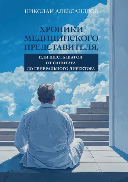Обложка книги «Хроники Медицинского Представителя, или Шесть шагов от Санитара до Генерального директора»