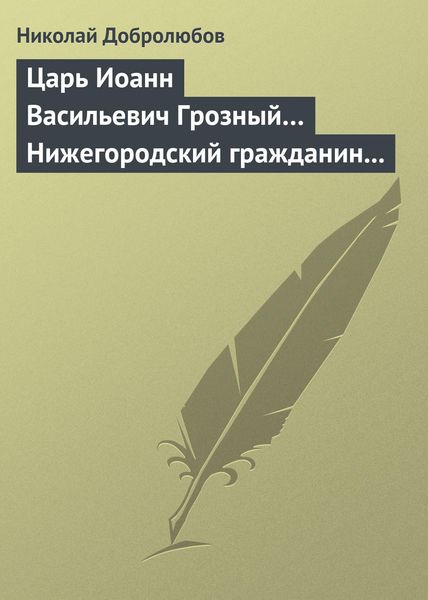 Обложка книги  «Царь Иоанн Васильевич Грозный… Нижегородский гражданин Косьма Минин, или Освобождение Москвы в 1612 году»