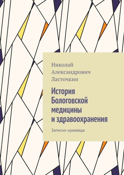 Обложка книги  «История Бологовской медицины и здравоохранения. Записки краеведа»