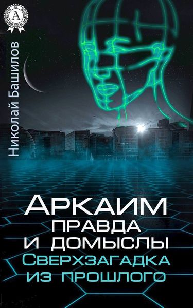 Обложка книги «Аркаим: правда и домыслы. Сверхзагадка из прошлого»