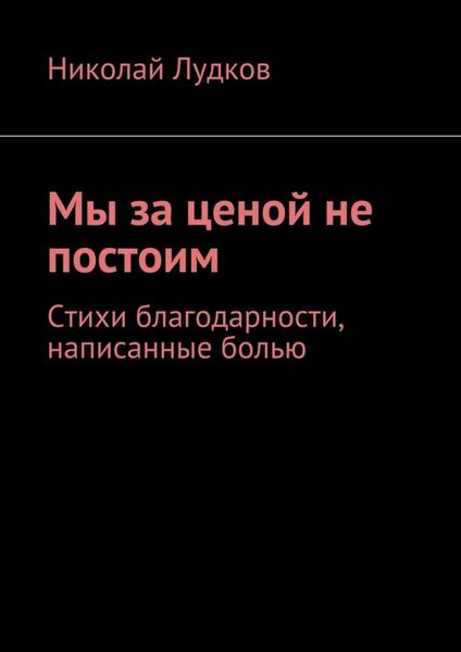Обложка книги  «Мы за ценой не постоим. Стихи благодарности, написанные болью»