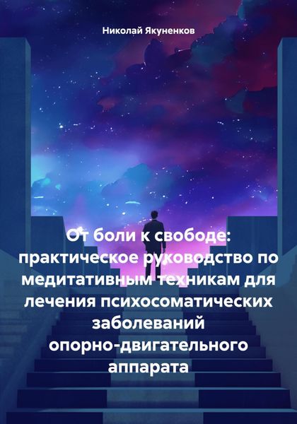 Обложка книги  «От боли к свободе: практическое руководство по медитативным техникам для лечения психосоматических заболеваний опорно-двигательного аппарата»