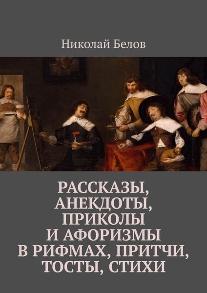 Обложка книги «Рассказы, анекдоты, приколы и афоризмы в рифмах, притчи, тосты, стихи»