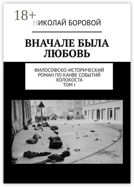 Обложка книги  «ВНАЧАЛЕ БЫЛА ЛЮБОВЬ. Философско-исторический роман по канве событий Холокоста. Том I. Части I-II»