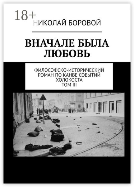 Обложка книги  «ВНАЧАЛЕ БЫЛА ЛЮБОВЬ. Философско-исторический роман по канве событий Холокоста. Том III. Главы XII-XXI»