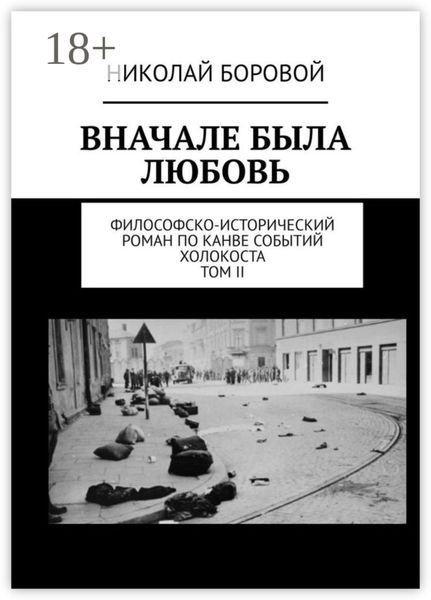Обложка книги  «ВНАЧАЛЕ БЫЛА ЛЮБОВЬ. Философско-исторический роман по канве событий Холокоста. Том II. Часть III и IV (Главы I-XI)»