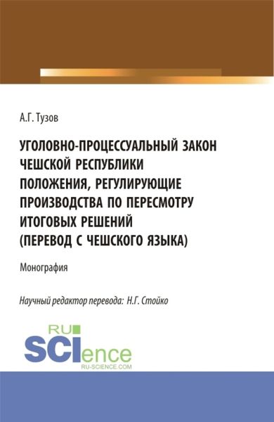 Обложка книги «Уголовно-процессуальный закон Чешской Республики положения, регулирующие производства по пересмотру итоговых решений (перевод с чешского языка). (Аспирантура, Бакалавриат, Магистратура). Монография.»
