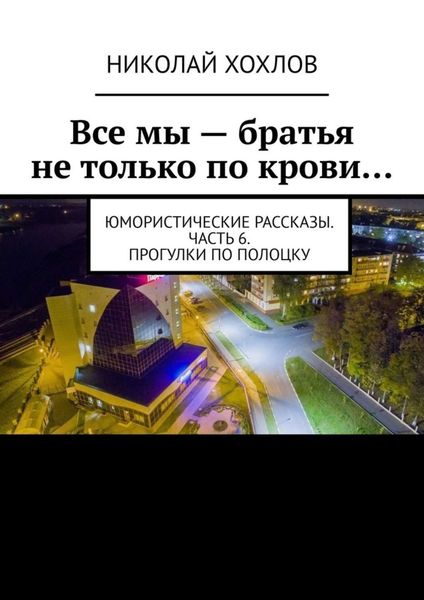 Обложка книги  «Все мы – братья не только по крови… Юмористические рассказы. Часть 6. Прогулки по Полоцку»
