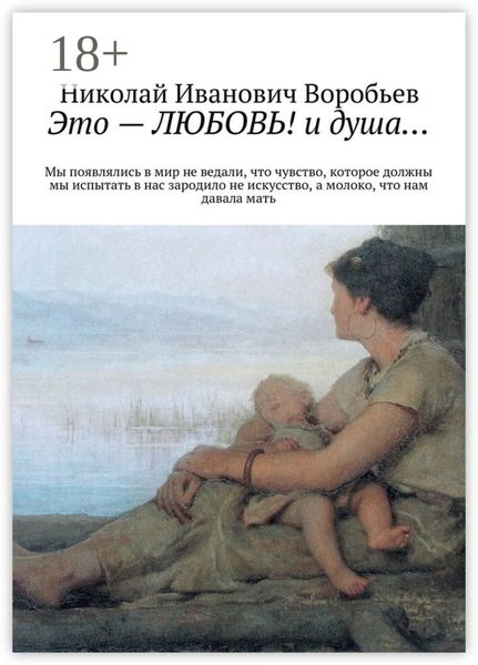 Обложка книги «Это – любовь! И душа… Мы появлялись в мир, не ведали, что чувство, которое должны мы испытать, в нас зародило не искусство, а молоко, что нам давала мать»