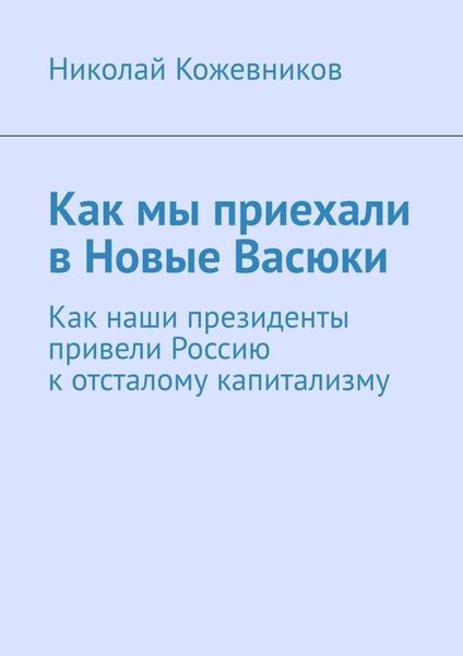 Обложка книги  «Как мы приехали в Новые Васюки. Как наши президенты привели Россию к отсталому капитализму»