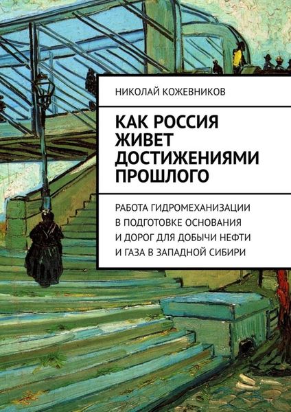 Обложка книги  «Как Россия живет достижениями прошлого. Работа гидромеханизации в подготовке основания и дорог для добычи нефти и газа в Западной Сибири»