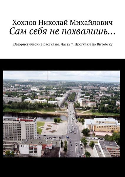 Обложка книги «Сам себя не похвалишь… Юмористические рассказы. Часть 7. Прогулки по Витебску»