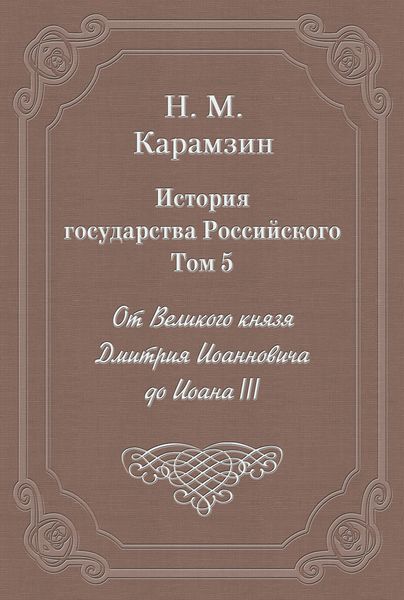 Обложка книги «История государства Российского. Том 5. От Великого князя Дмитрия Иоанновича до Иоана III»