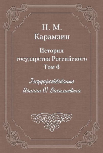 Обложка книги «История государства Российского. Том 6. Государствование Иоанна III Василиевича»