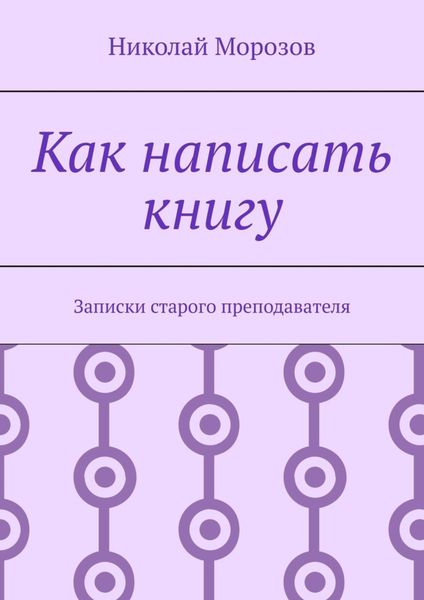 Обложка книги  «Как написать книгу. Записки старого преподавателя»