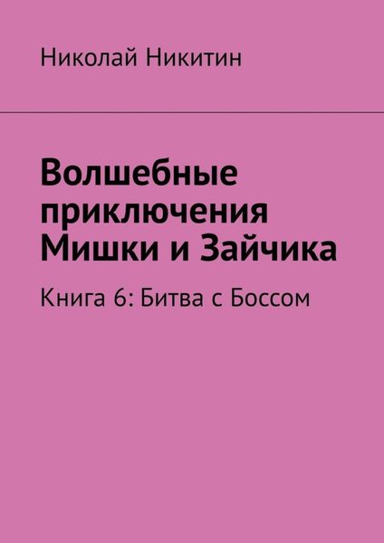 Обложка книги  «Волшебные приключения Мишки и Зайчика. Книга 6: Битва с Боссом»