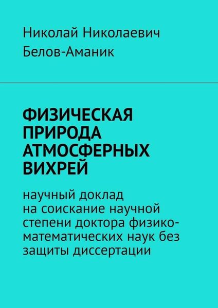Обложка книги  «ФИЗИЧЕСКАЯ ПРИРОДА АТМОСФЕРНЫХ ВИХРЕЙ. Научный доклад на соискание научной степени доктора физико-математических наук без защиты диссертации»