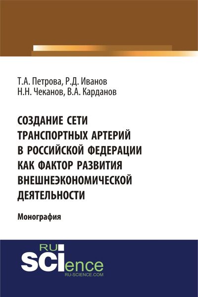 Обложка книги «Создание сети транспортных артерий в Российской Федерации как фактор развития внешнеэкономической деятельности. (Аспирантура, Бакалавриат, Магистратура). Монография.»