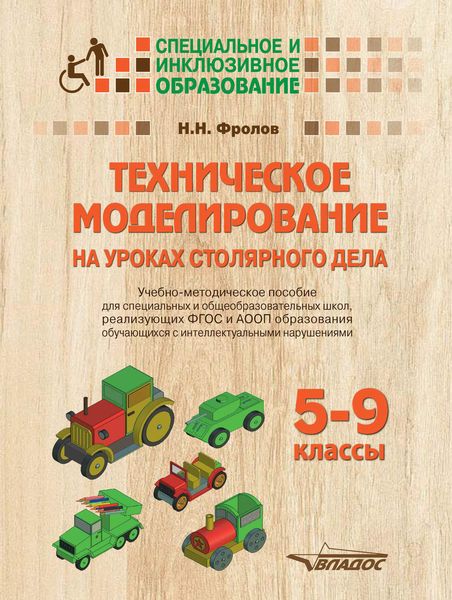 Обложка книги «Техническое моделирование на уроках столярного дела. 5-9 классы. Учебно-методическое пособие для специальных и общеобразовательных школ, реализующих ФГОС и АООП образования обучающихся с интеллектуальными нарушениями»