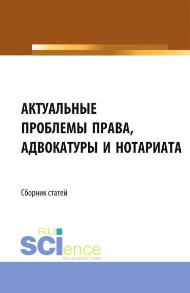 Обложка книги  «Актуальные проблемы права, адвокатуры и нотариата. (Аспирантура, Бакалавриат, Магистратура). Сборник статей.»