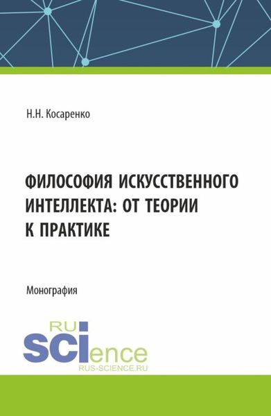Обложка книги  «Философия искусственного интеллекта : от теории к практике. (Аспирантура, Магистратура, Специалитет). Монография.»