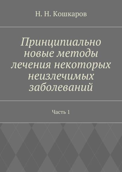 Обложка книги «Принципиально новые методы лечения некоторых неизлечимых заболеваний. Часть 1»