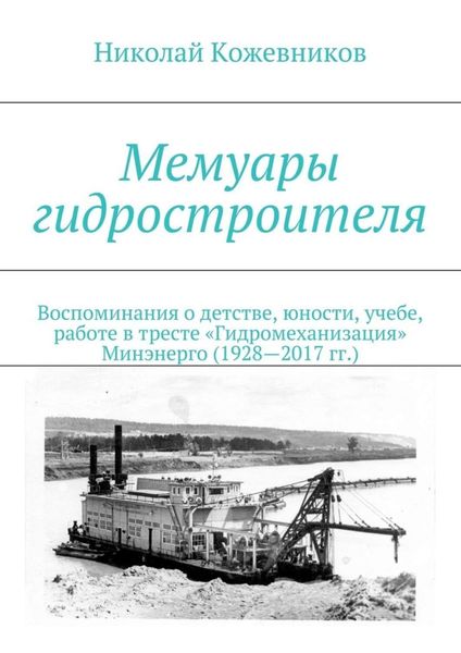 Обложка книги «Мемуары гидростроителя. Воспоминания о детстве, юности, учебе, работе в тресте «Гидромеханизация» Минэнерго (1928—2017 гг.)»