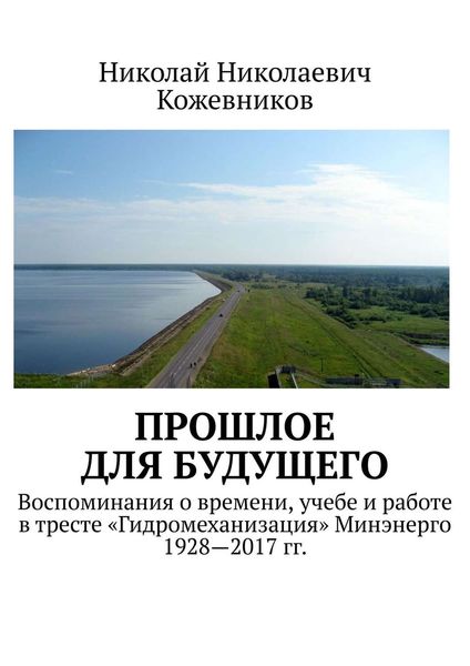 Обложка книги  «Прошлое для будущего. Воспоминания о времени, учебе и работе в тресте «Гидромеханизация» Минэнерго 1928—2017 гг.»