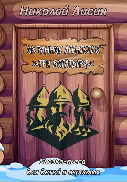 Обложка книги  «Охранное агентство «Три богатыря». Сказка-пьеса для детей и взрослых»