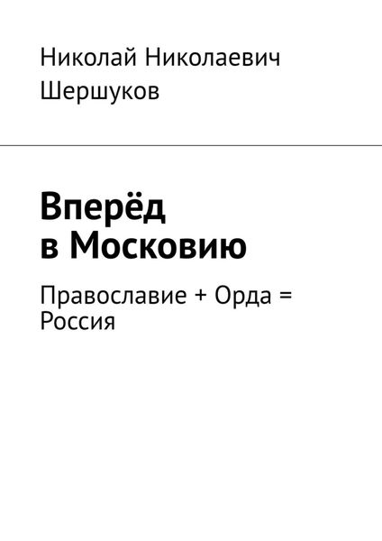 Обложка книги «Вперёд в Московию. Православие + Орда = Россия»