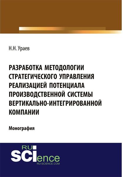 Обложка книги «Разработка методологии стратегического управления реализацией потенциала производственной системы вертикально-интегрированной компании. (Аспирантура, Бакалавриат). Монография.»